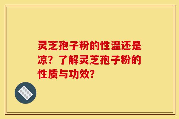 灵芝孢子粉的性温还是凉？了解灵芝孢子粉的性质与功效？