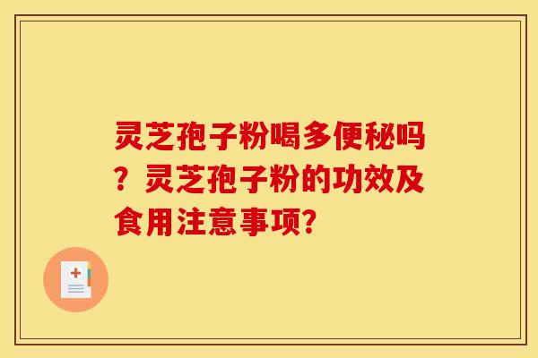 灵芝孢子粉喝多便秘吗？灵芝孢子粉的功效及食用注意事项？