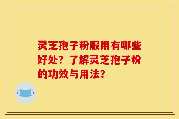 灵芝孢子粉服用有哪些好处？了解灵芝孢子粉的功效与用法？