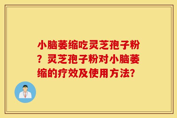 小脑萎缩吃灵芝孢子粉？灵芝孢子粉对小脑萎缩的疗效及使用方法？