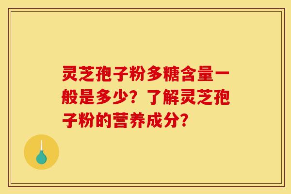 灵芝孢子粉多糖含量一般是多少？了解灵芝孢子粉的营养成分？