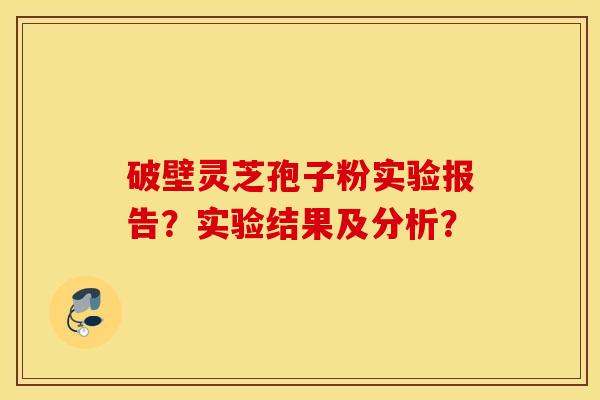 破壁灵芝孢子粉实验报告？实验结果及分析？