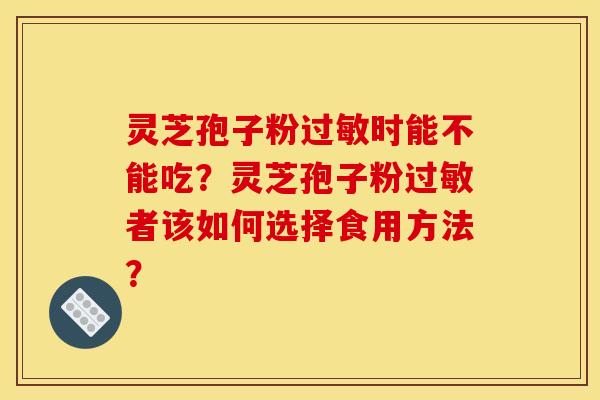 灵芝孢子粉过敏时能不能吃？灵芝孢子粉过敏者该如何选择食用方法？