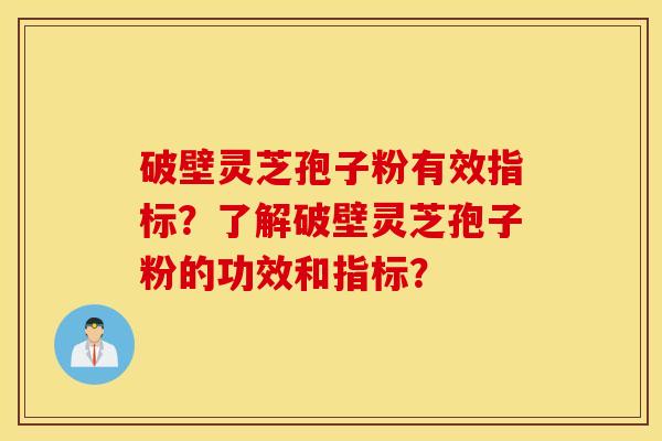 破壁灵芝孢子粉有效指标？了解破壁灵芝孢子粉的功效和指标？