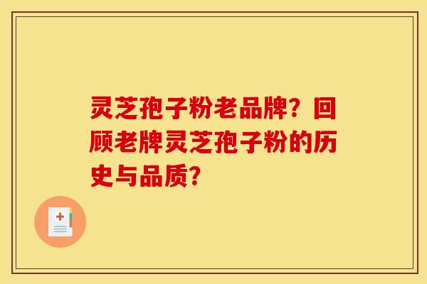 灵芝孢子粉老品牌？回顾老牌灵芝孢子粉的历史与品质？