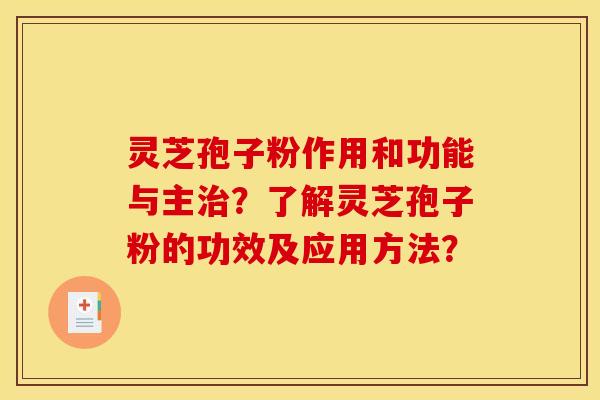 灵芝孢子粉作用和功能与主治？了解灵芝孢子粉的功效及应用方法？