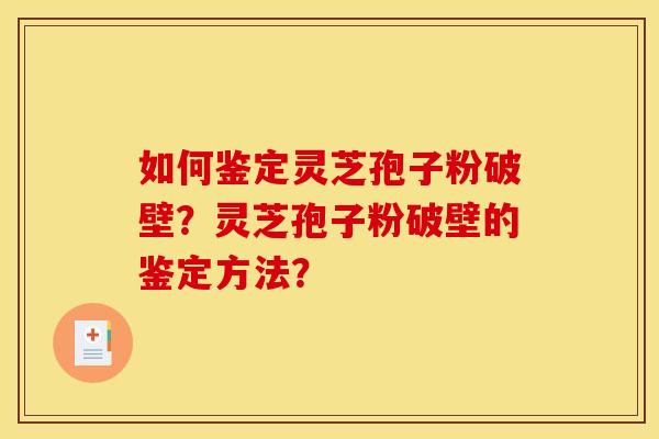 如何鉴定灵芝孢子粉破壁？灵芝孢子粉破壁的鉴定方法？