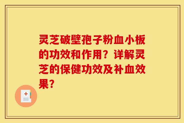 灵芝破壁孢子粉血小板的功效和作用？详解灵芝的保健功效及补血效果？