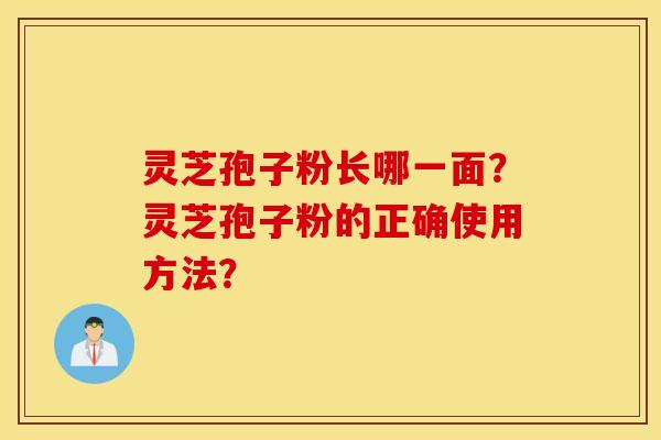 灵芝孢子粉长哪一面？灵芝孢子粉的正确使用方法？