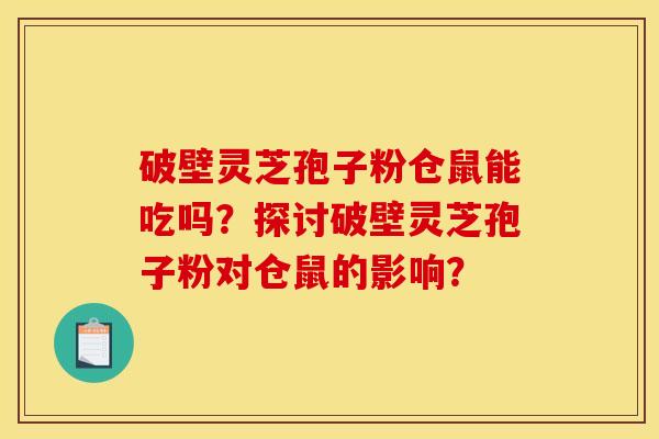 破壁灵芝孢子粉仓鼠能吃吗？探讨破壁灵芝孢子粉对仓鼠的影响？