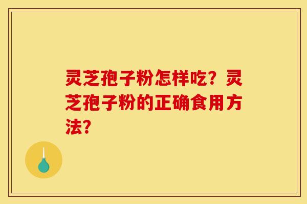 灵芝孢子粉怎样吃？灵芝孢子粉的正确食用方法？