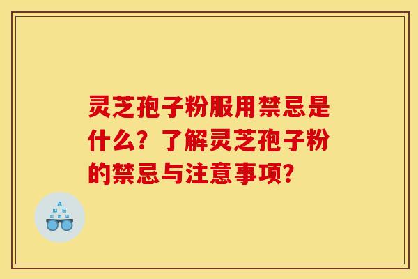 灵芝孢子粉服用禁忌是什么？了解灵芝孢子粉的禁忌与注意事项？