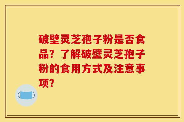 破壁灵芝孢子粉是否食品？了解破壁灵芝孢子粉的食用方式及注意事项？