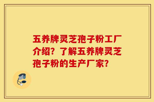 五养牌灵芝孢子粉工厂介绍？了解五养牌灵芝孢子粉的生产厂家？