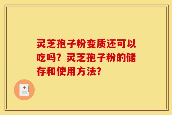 灵芝孢子粉变质还可以吃吗？灵芝孢子粉的储存和使用方法？