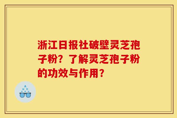 浙江日报社破壁灵芝孢子粉？了解灵芝孢子粉的功效与作用？