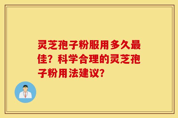 灵芝孢子粉服用多久最佳？科学合理的灵芝孢子粉用法建议？