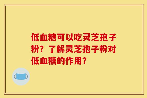 低血糖可以吃灵芝孢子粉？了解灵芝孢子粉对低血糖的作用？