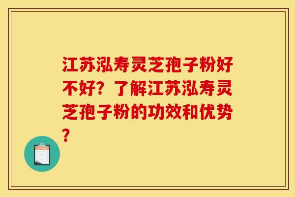 江苏泓寿灵芝孢子粉好不好？了解江苏泓寿灵芝孢子粉的功效和优势？