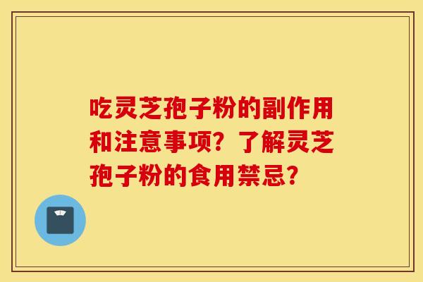吃灵芝孢子粉的副作用和注意事项？了解灵芝孢子粉的食用禁忌？