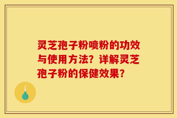 灵芝孢子粉喷粉的功效与使用方法？详解灵芝孢子粉的保健效果？