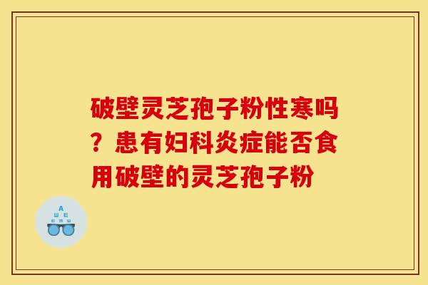 破壁灵芝孢子粉性寒吗？患有妇科炎症能否食用破壁的灵芝孢子粉