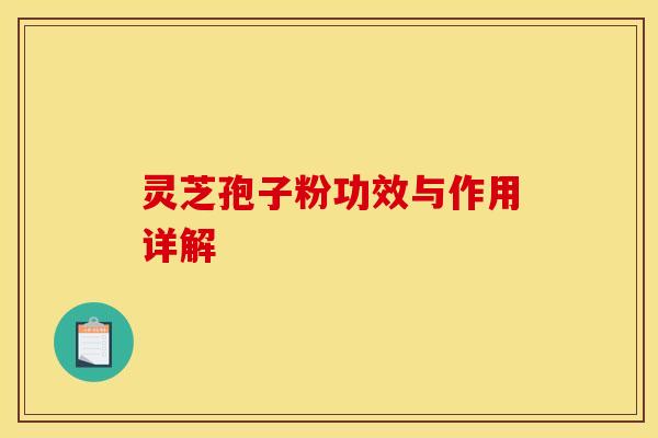 灵芝孢子粉功效与作用详解