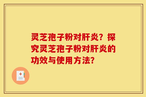灵芝孢子粉对肝炎？探究灵芝孢子粉对肝炎的功效与使用方法？