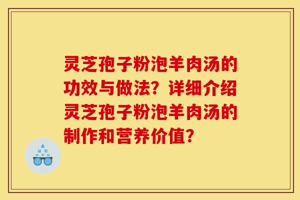 灵芝孢子粉泡羊肉汤的功效与做法？详细介绍灵芝孢子粉泡羊肉汤的制作和营养价值？