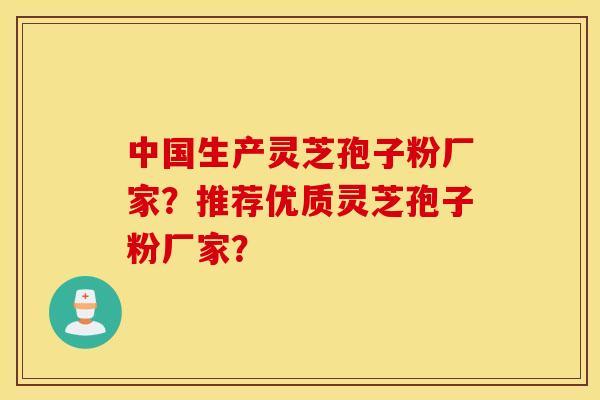 中国生产灵芝孢子粉厂家？推荐优质灵芝孢子粉厂家？