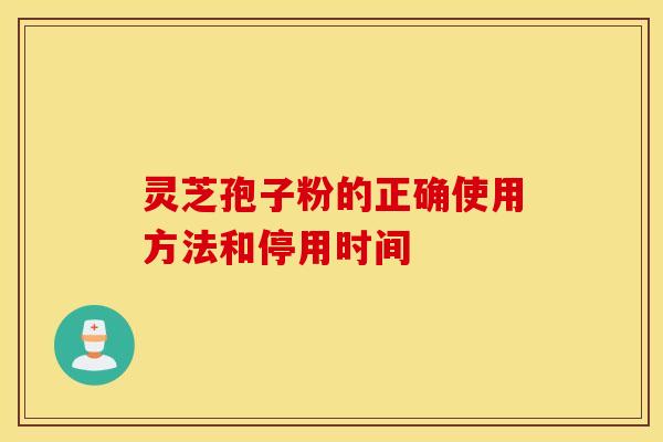 灵芝孢子粉的正确使用方法和停用时间