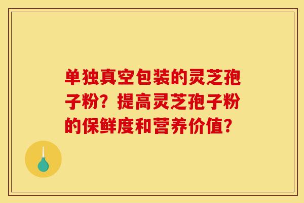 单独真空包装的灵芝孢子粉？提高灵芝孢子粉的保鲜度和营养价值？