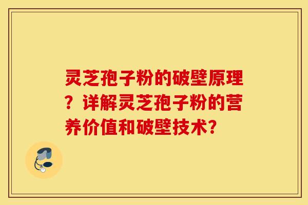 灵芝孢子粉的破壁原理？详解灵芝孢子粉的营养价值和破壁技术？