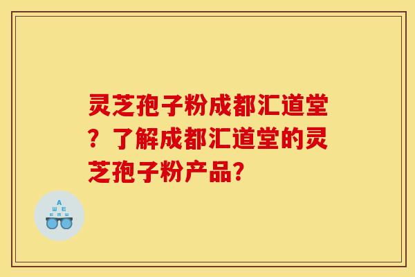 灵芝孢子粉成都汇道堂？了解成都汇道堂的灵芝孢子粉产品？