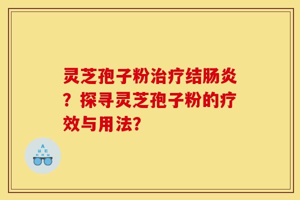 灵芝孢子粉治疗结肠炎？探寻灵芝孢子粉的疗效与用法？