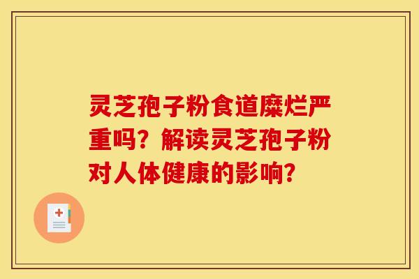 灵芝孢子粉食道糜烂严重吗？解读灵芝孢子粉对人体健康的影响？