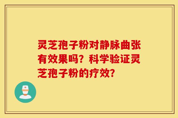 灵芝孢子粉对静脉曲张有效果吗？科学验证灵芝孢子粉的疗效？