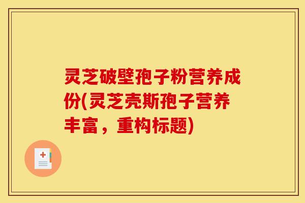 灵芝破壁孢子粉营养成份(灵芝壳斯孢子营养丰富，重构标题)
