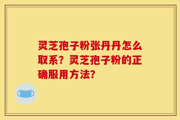 灵芝孢子粉张丹丹怎么取系？灵芝孢子粉的正确服用方法？
