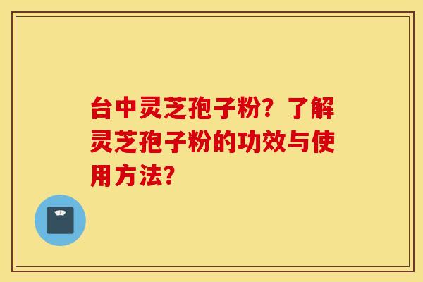 台中灵芝孢子粉？了解灵芝孢子粉的功效与使用方法？