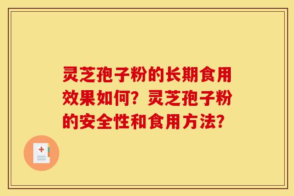灵芝孢子粉的长期食用效果如何？灵芝孢子粉的安全性和食用方法？