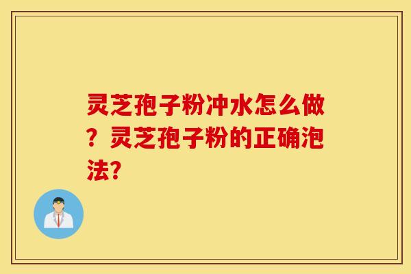 灵芝孢子粉冲水怎么做？灵芝孢子粉的正确泡法？