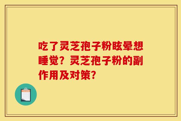 吃了灵芝孢子粉眩晕想睡觉？灵芝孢子粉的副作用及对策？