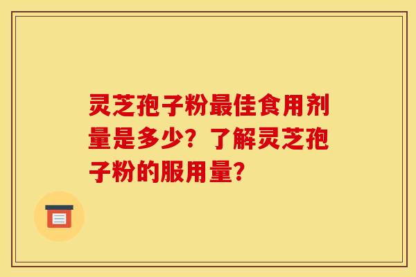 灵芝孢子粉最佳食用剂量是多少？了解灵芝孢子粉的服用量？