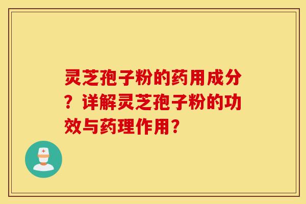 灵芝孢子粉的药用成分？详解灵芝孢子粉的功效与药理作用？
