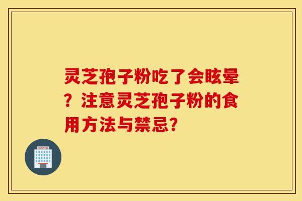 灵芝孢子粉吃了会眩晕？注意灵芝孢子粉的食用方法与禁忌？