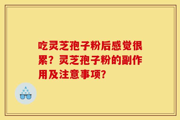 吃灵芝孢子粉后感觉很累？灵芝孢子粉的副作用及注意事项？
