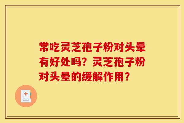 常吃灵芝孢子粉对头晕有好处吗？灵芝孢子粉对头晕的缓解作用？