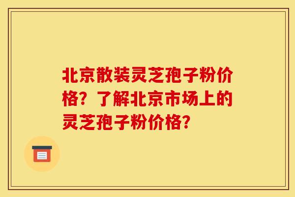 北京散装灵芝孢子粉价格？了解北京市场上的灵芝孢子粉价格？