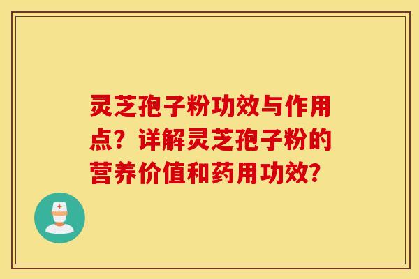 灵芝孢子粉功效与作用点？详解灵芝孢子粉的营养价值和药用功效？